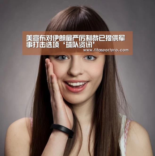 美宣布对伊朗最严厉制裁已提供军事打击选项‘球队资讯’(图3) 球队资讯