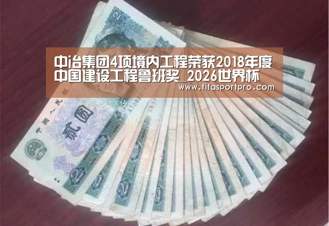 中冶集团4项境内工程荣获2018年度中国建设工程鲁班奖_2026世界杯
