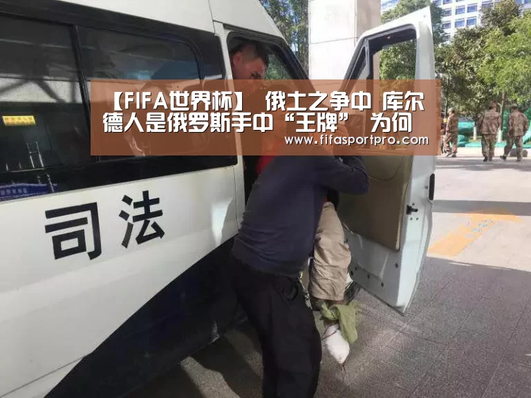 【FIFA世界杯】
俄土之争中 库尔德人是俄罗斯手中“王牌” 为何俄罗斯不用？