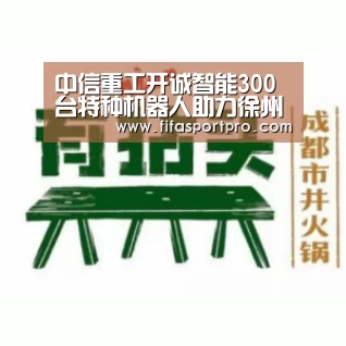 中信重工开诚智能300台特种机器人助力徐州打造科技安全示范城市：FIFA世界杯